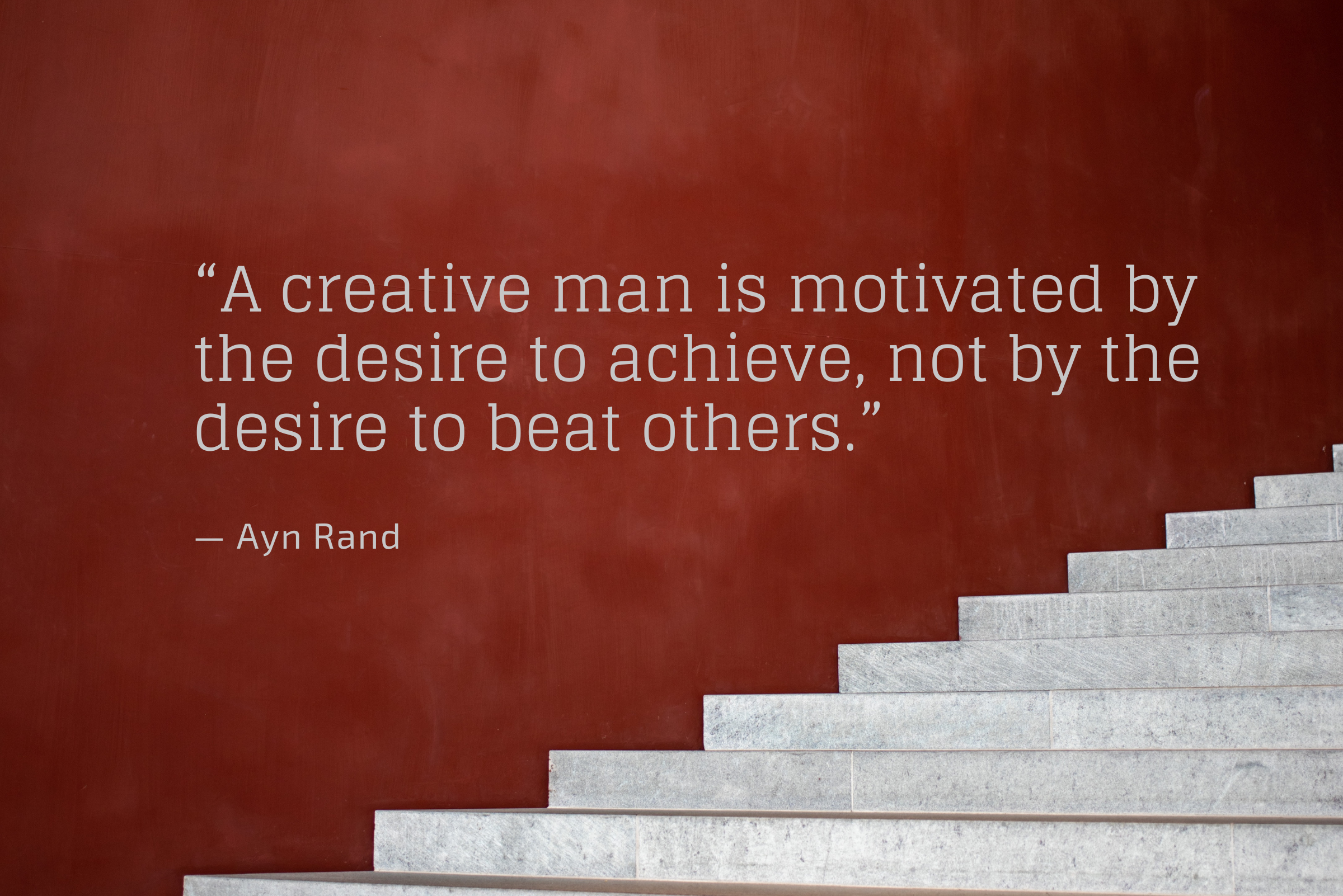 A creative man is motivated by the desire to achieve not by the desire to beat others - Hope and Belief.